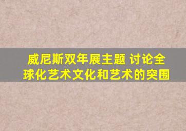 威尼斯双年展主题 讨论全球化艺术文化和艺术的突围